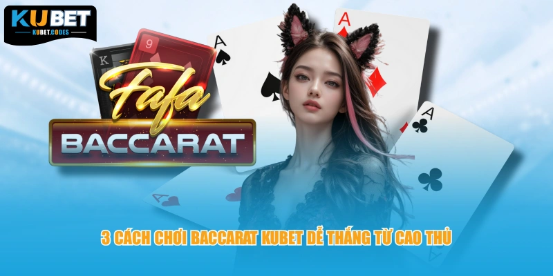 3 cách chơi Baccarat KUBET dễ thắng từ cao thủ