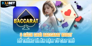 3 Cách Chơi Baccarat KUBET Dễ Thắng Và Ăn Đậm Từ Cao Thủ