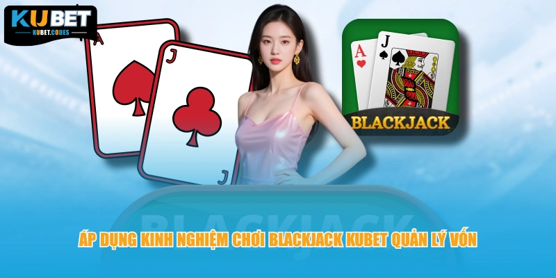 Áp dụng kinh nghiệm chơi Blackjack KUBET quản lý vốn