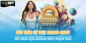 Bóc Trần Sự Thật Casino KUBET Có Gian Lận Không Cho Cược Thủ