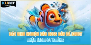 Các Kinh Nghiệm Săn Boss Bắn Cá KUBET Nhận Jackpot Khủng