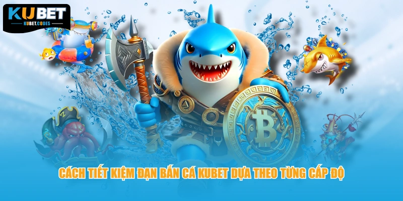 Cách tiết kiệm đạn bắn cá KUBET dựa theo từng cấp độ