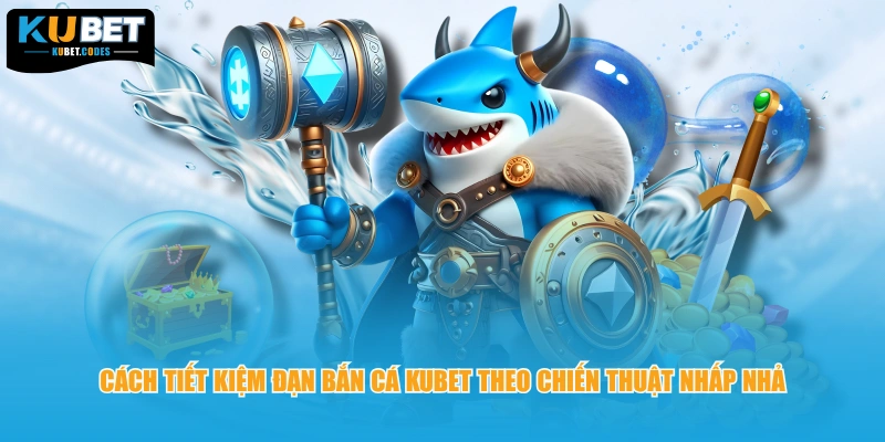 Cách tiết kiệm đạn bắn cá KUBET theo chiến thuật nhấp nhả