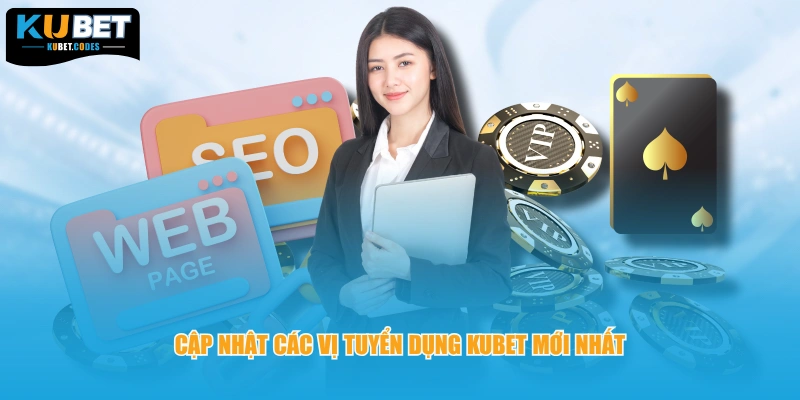 Cập nhật các vị tuyển dụng KUBET mới nhất