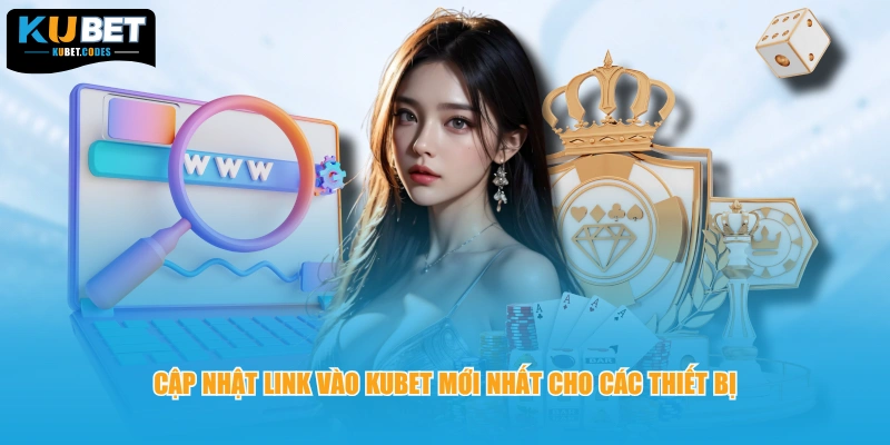 Cập nhật link vào KUBET mới nhất cho các thiết bị