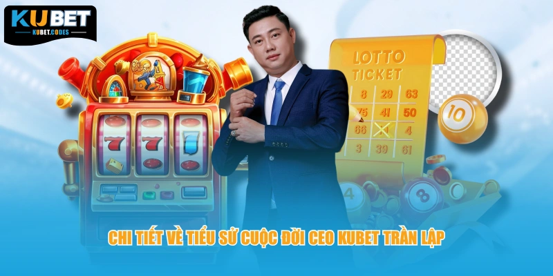 Chi tiết về tiểu sử cuộc đời CEO KUBET Trần Lập