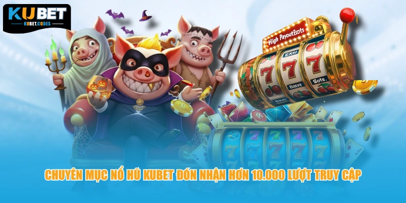 Chuyên mục nổ hũ KUBET đón nhận hơn 10.000 lượt truy cập