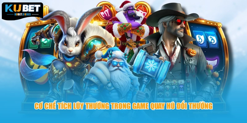 Cơ chế tích lũy thưởng trong game quay hũ đổi thưởng