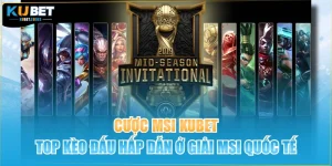 Cược MSI Kubet | Top Kèo Đấu Hấp Dẫn Ở Giải MSI Quốc Tế