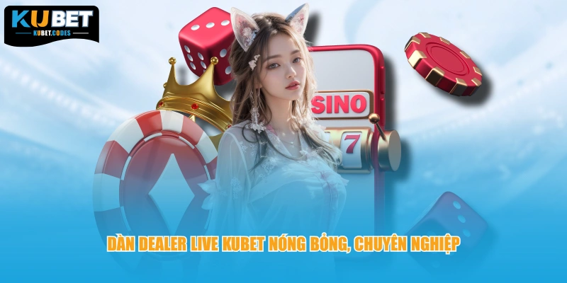 Dàn Dealer live KUBET nóng bỏng, chuyên nghiệp