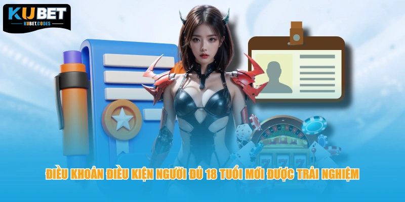 Điều khoản điều kiện người đủ 18 tuổi mới được trải nghiệm