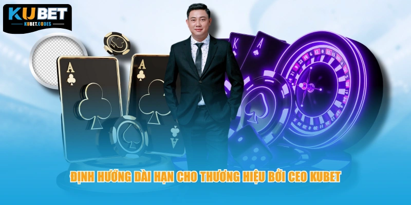 Định hướng dài hạn cho thương hiệu bởi CEO KUBET