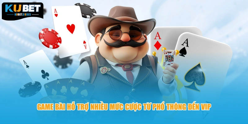 Game bài hỗ trợ nhiều mức cược từ phổ thông đến VIP