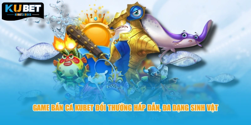Game bắn cá KUBET đổi thưởng hấp dẫn, đa dạng sinh vật