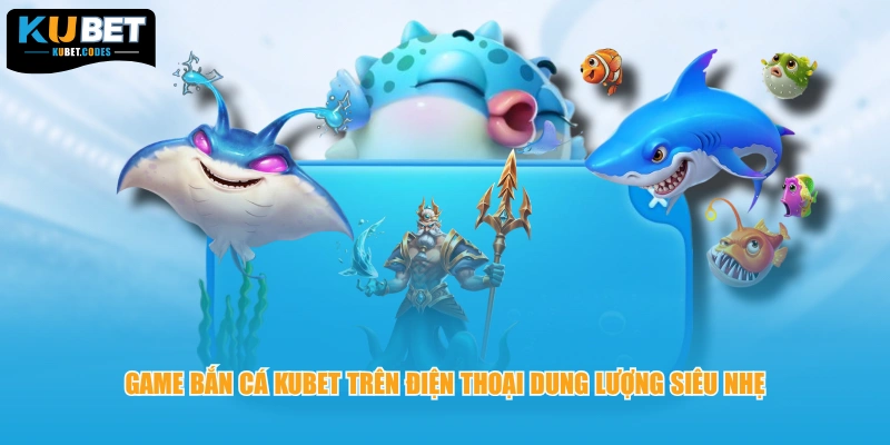 Game bắn cá KUBET trên điện thoại dung lượng siêu nhẹ
