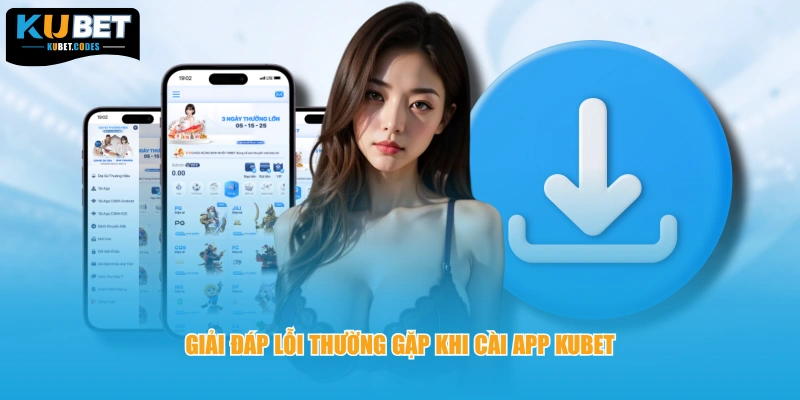 Giải đáp lỗi thường gặp khi cài app Kubet 