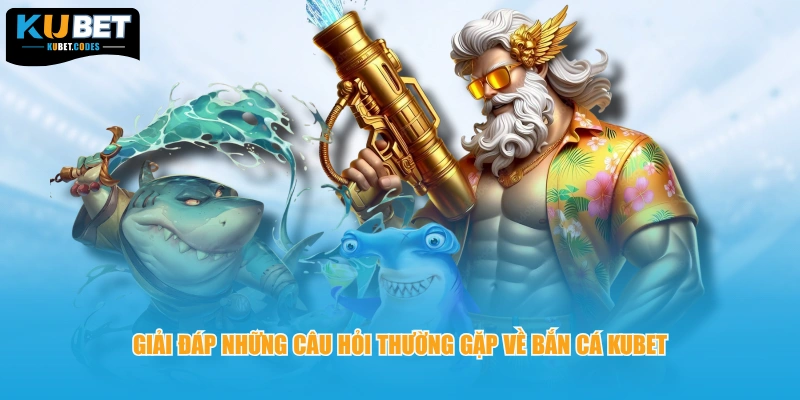 Giải đáp những câu hỏi thường gặp về bắn cá Kubet