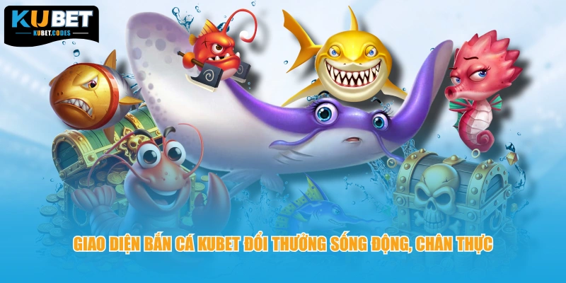 Giao diện bắn cá KUBET đổi thưởng sống động, chân thực