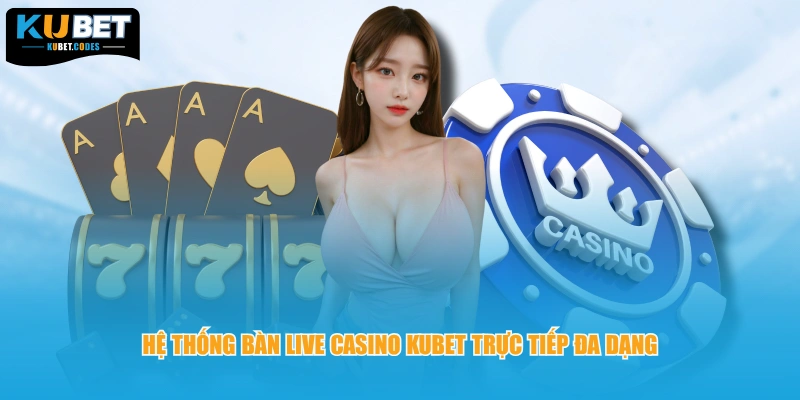 Hệ thống bàn live casino Kubet trực tiếp đa dạng