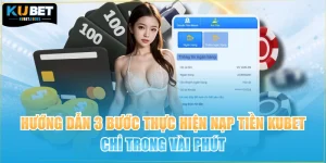 Hướng Dẫn 3 Bước Thực Hiện Nạp Tiền KUBET Chỉ Trong Vài Phút