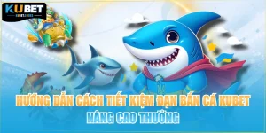 Hướng Dẫn Cách Tiết Kiệm Đạn Bắn Cá KUBET Nâng Cao Thưởng