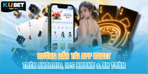 Hướng Dẫn Tải App Kubet Trên Android, iOS Nhanh & An Toàn