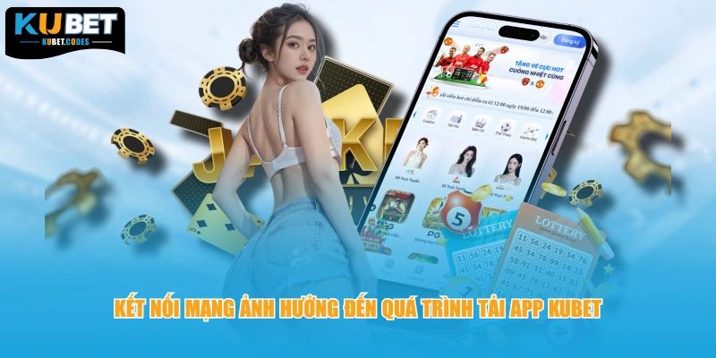 Kết nối mạng ảnh hưởng đến quá trình tải app Kubet 