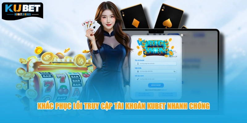 Khắc phục lỗi truy cập tài khoản Kubet nhanh chóng 