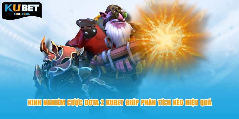 Kinh nghiệm cược dota 2 Kubet giúp phân tích kèo hiệu quả