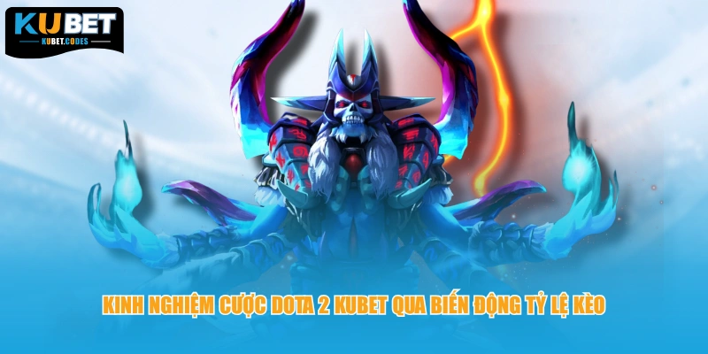 Kinh nghiệm cược dota 2 Kubet qua biến động tỷ lệ kèo