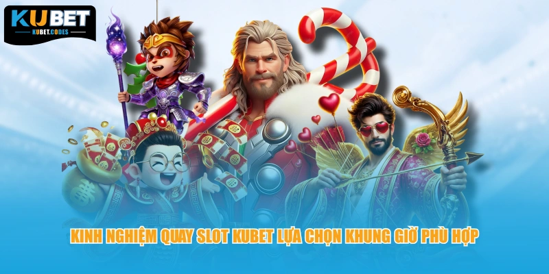 Kinh nghiệm quay slot Kubet lựa chọn khung giờ phù hợp