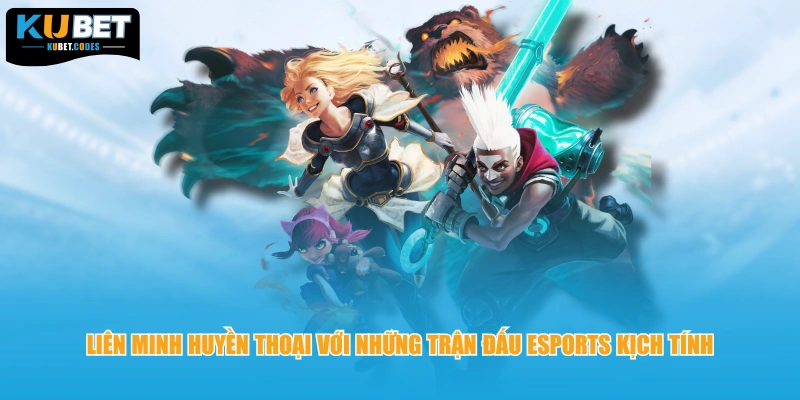 Liên Minh Huyền Thoại với những trận đấu esports kịch tính 