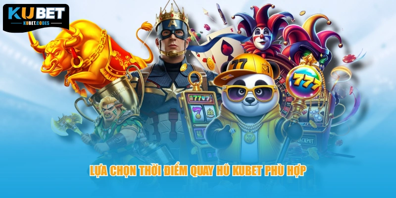 Lựa chọn thời điểm quay hũ Kubet phù hợp 