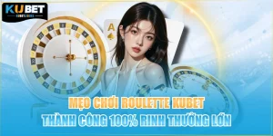 Mẹo Chơi Roulette KUBET Thành Công 100% Rinh Thưởng Lớn