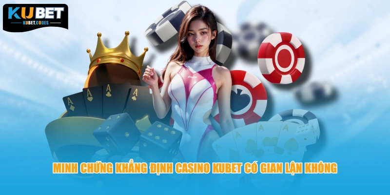 Minh chứng khẳng định Casino KUBET có gian lận không