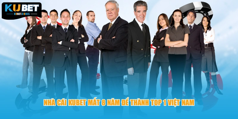Nhà cái KUBET mất 8 năm để thành top 1 Việt Nam