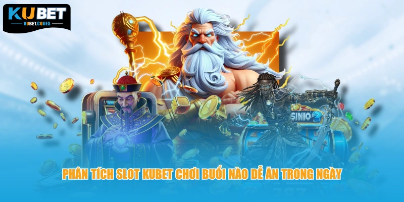 Phân tích slot Kubet chơi buổi nào dễ ăn trong ngày 