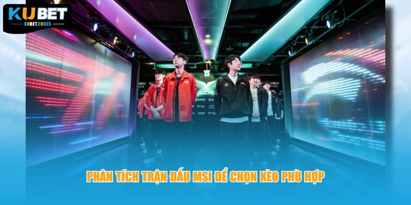 Phân tích trận đấu MSI để chọn kèo phù hợp