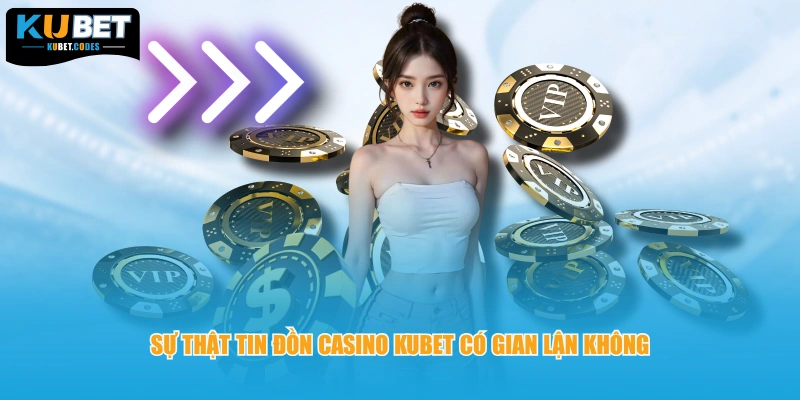 Sự thật tin đồn Casino KUBET có gian lận không