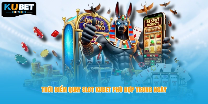 Thời điểm quay slot Kubet phù hợp trong ngày 