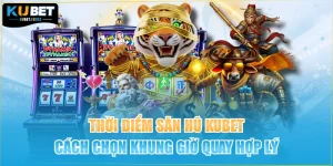 Thời Điểm Săn Hũ Kubet | Cách Chọn Khung Giờ Quay Hợp Lý
