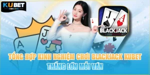 Tổng Hợp Kinh Nghiệm Chơi Blackjack KUBET Thắng Lớn Mỗi Ván