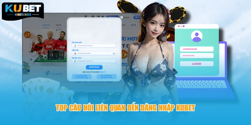 Top câu hỏi liên quan đến đăng nhập Kubet 