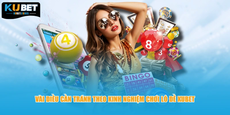 Vài điều cần tránh theo kinh nghiệm chơi lô đề KUBET