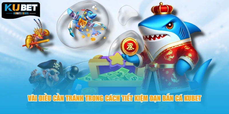 Vài điều cần tránh trong cách tiết kiệm đạn bắn cá KUBET