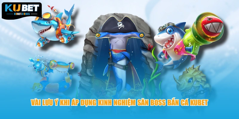 Vài lưu ý khi áp dụng kinh nghiệm săn boss bắn cá KUBET