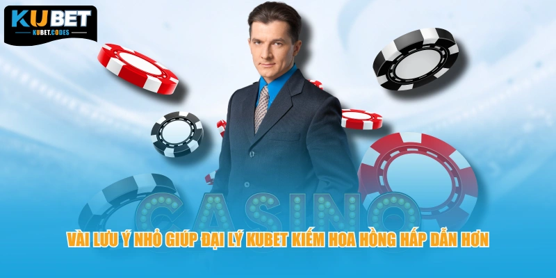 Vài lưu ý nhỏ giúp đại lý KUBET kiếm hoa hồng hấp dẫn hơn